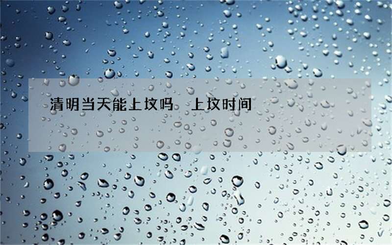 清明当天能上坟吗 上坟时间